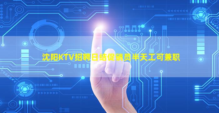 沈阳KTV招聘日结促销员半天工可兼职