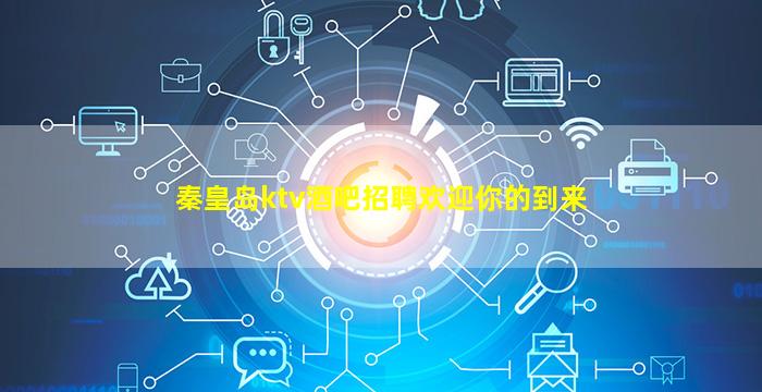 秦皇岛ktv酒吧招聘欢迎你的到来